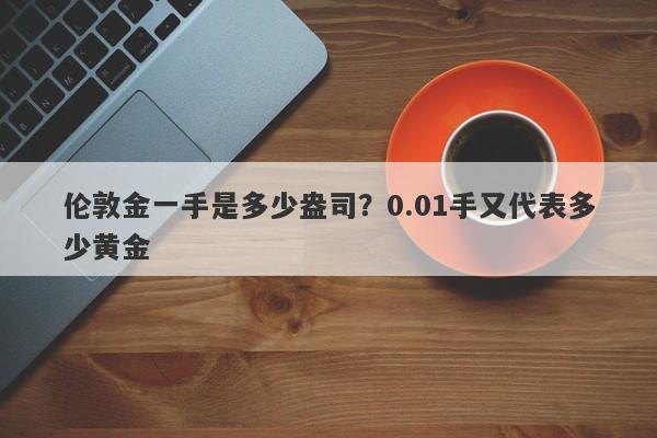 伦敦金一手是多少盎司?0.01手又代表多少黄金