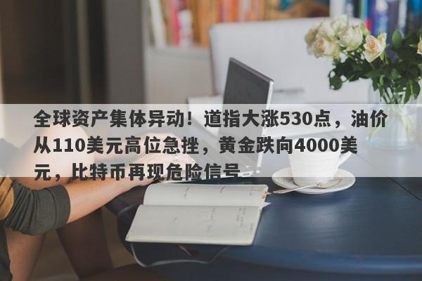 全球资产集体异动！道指大涨530点，油价从110美元高位急挫，黄金跌向4000美元，比特币再现危险信号