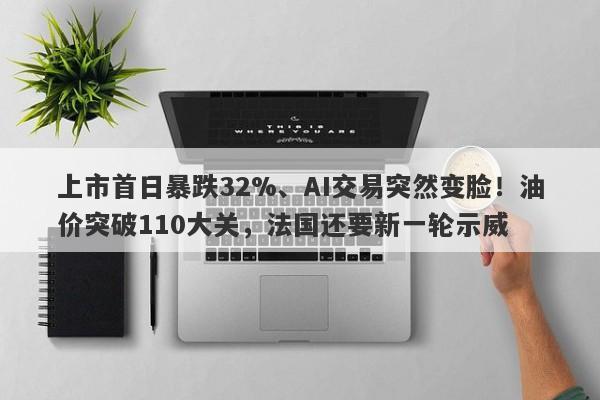 上市首日暴跌32%、AI交易突然变脸！油价突破110大关，法国还要新一轮示威