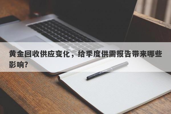 黄金回收供应变化，给季度供需报告带来哪些影响？