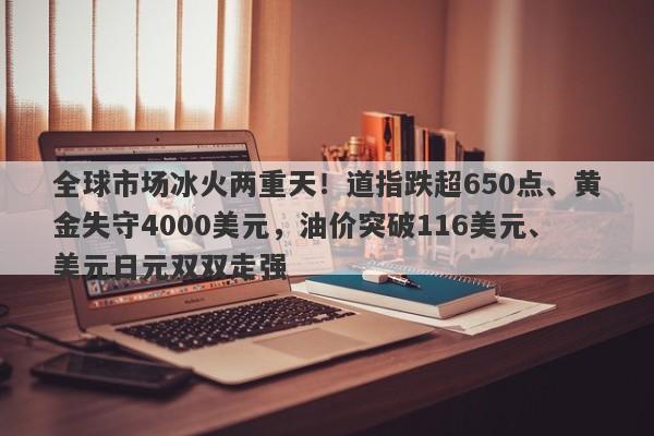 全球市场冰火两重天！道指跌超650点、黄金失守4000美元，油价突破116美元、美元日元双双走强