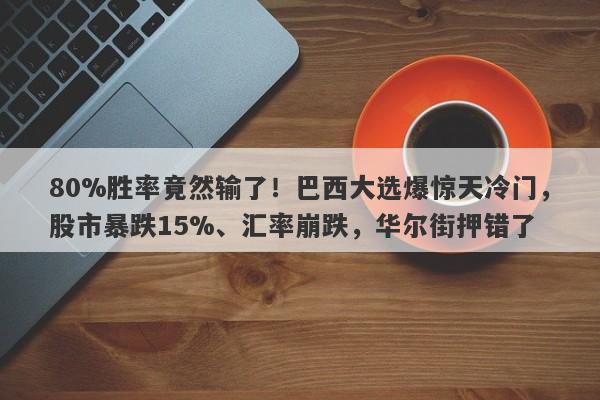 80%胜率竟然输了！巴西大选爆惊天冷门，股市暴跌15%、汇率崩跌，华尔街押错了