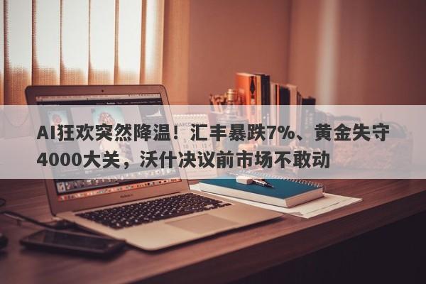 AI狂欢突然降温！汇丰暴跌7%、黄金失守4000大关，沃什决议前市场不敢动