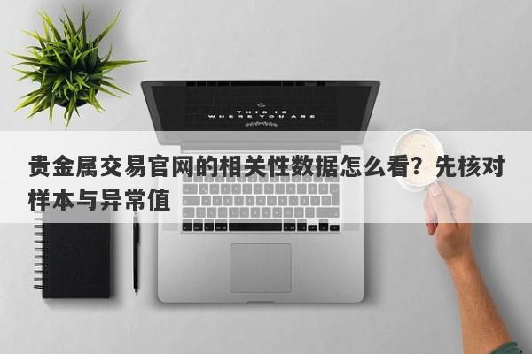贵金属交易官网的相关性数据怎么看？先核对样本与异常值
