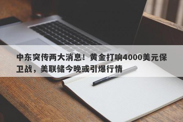 中东突传两大消息！黄金打响4000美元保卫战，美联储今晚或引爆行情