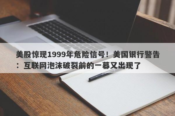 美股惊现1999年危险信号！美国银行警告：互联网泡沫破裂前的一幕又出现了