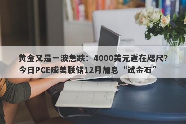 黄金又是一波急跌：4000美元近在咫尺？今日PCE成美联储12月加息“试金石”