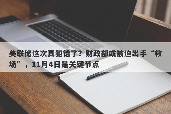美联储这次真犯错了？财政部或被迫出手“救场”，11月4日是关键节点